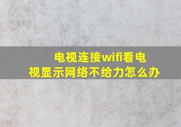 电视连接wifi看电视显示网络不给力怎么办