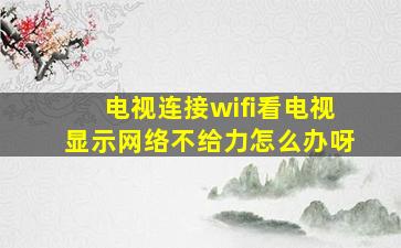 电视连接wifi看电视显示网络不给力怎么办呀