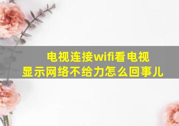 电视连接wifi看电视显示网络不给力怎么回事儿