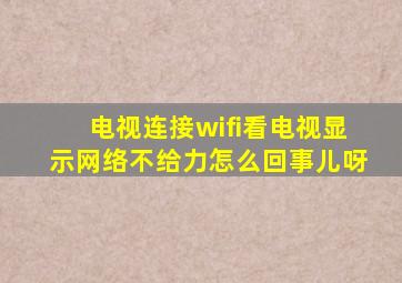 电视连接wifi看电视显示网络不给力怎么回事儿呀