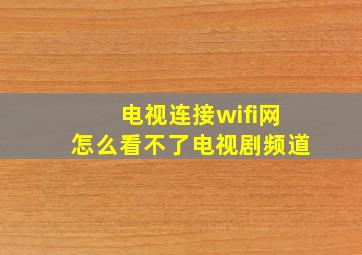 电视连接wifi网怎么看不了电视剧频道