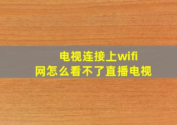 电视连接上wifi网怎么看不了直播电视