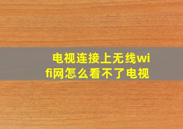 电视连接上无线wifi网怎么看不了电视