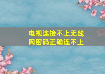 电视连接不上无线网密码正确连不上