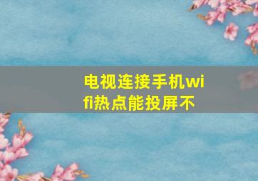 电视连接手机wifi热点能投屏不