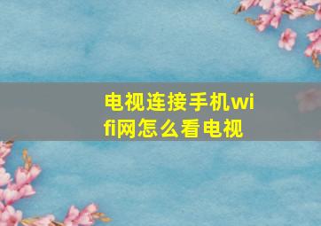 电视连接手机wifi网怎么看电视