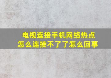 电视连接手机网络热点怎么连接不了了怎么回事