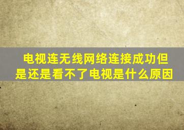 电视连无线网络连接成功但是还是看不了电视是什么原因