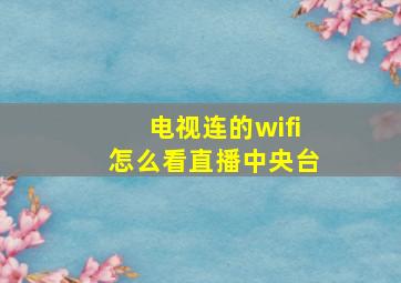 电视连的wifi怎么看直播中央台