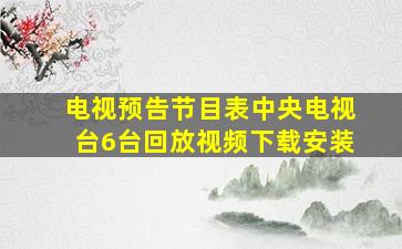 电视预告节目表中央电视台6台回放视频下载安装