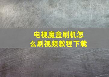 电视魔盒刷机怎么刷视频教程下载