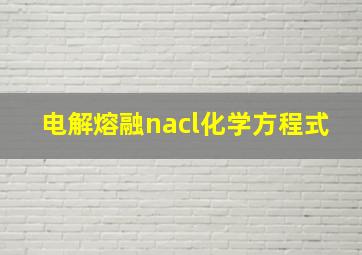 电解熔融nacl化学方程式