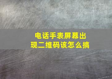 电话手表屏幕出现二维码该怎么搞