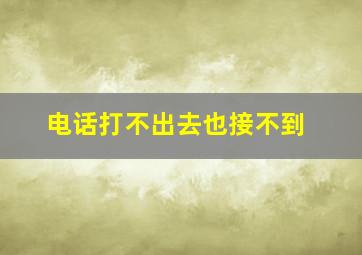 电话打不出去也接不到