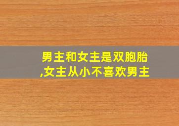 男主和女主是双胞胎,女主从小不喜欢男主