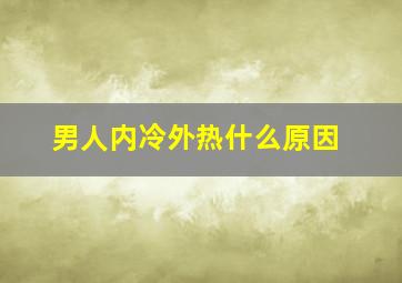 男人内冷外热什么原因