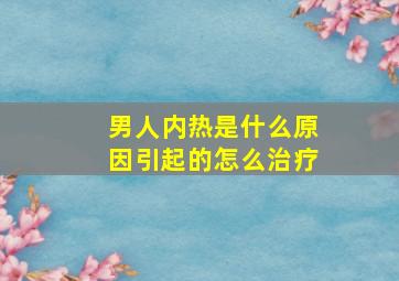 男人内热是什么原因引起的怎么治疗