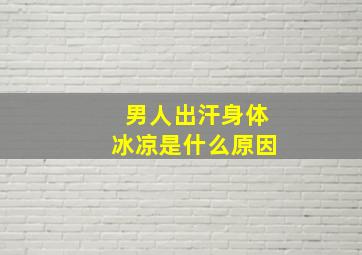 男人出汗身体冰凉是什么原因