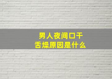 男人夜间口干舌燥原因是什么