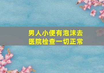 男人小便有泡沫去医院检查一切正常