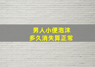 男人小便泡沫多久消失算正常