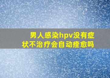 男人感染hpv没有症状不治疗会自动痊愈吗