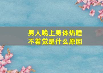 男人晚上身体热睡不着觉是什么原因