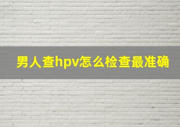 男人查hpv怎么检查最准确