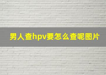 男人查hpv要怎么查呢图片