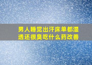 男人睡觉出汗床单都湿透还很臭吃什么药改善