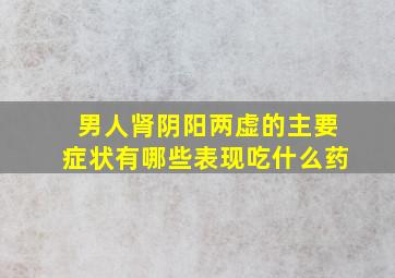 男人肾阴阳两虚的主要症状有哪些表现吃什么药