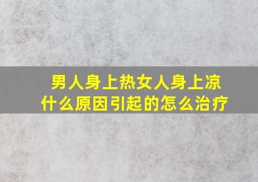 男人身上热女人身上凉什么原因引起的怎么治疗