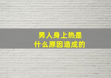 男人身上热是什么原因造成的