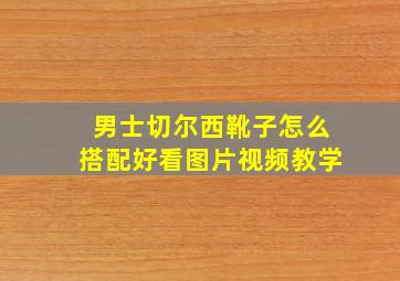 男士切尔西靴子怎么搭配好看图片视频教学