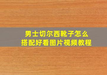 男士切尔西靴子怎么搭配好看图片视频教程