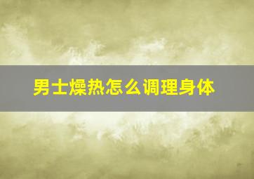 男士燥热怎么调理身体