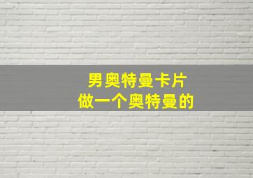 男奥特曼卡片做一个奥特曼的