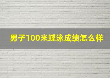 男子100米蝶泳成绩怎么样