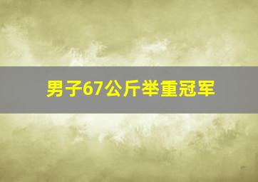 男子67公斤举重冠军