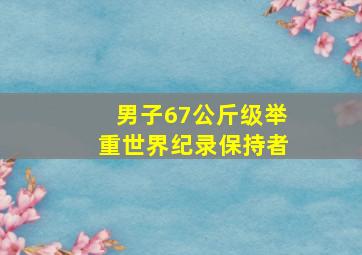 男子67公斤级举重世界纪录保持者