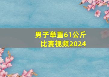 男子举重61公斤比赛视频2024