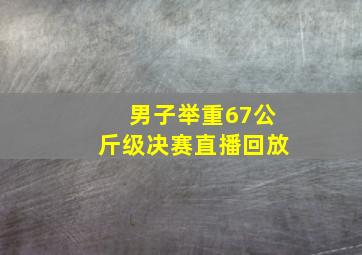 男子举重67公斤级决赛直播回放