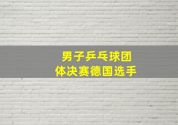 男子乒乓球团体决赛德国选手