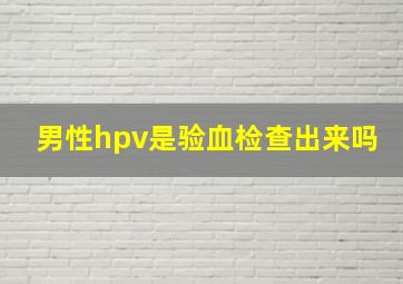 男性hpv是验血检查出来吗