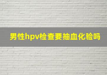 男性hpv检查要抽血化验吗