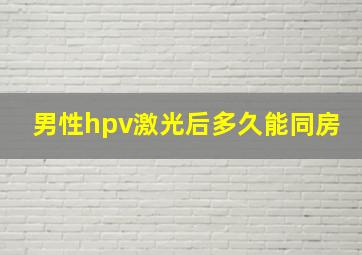 男性hpv激光后多久能同房