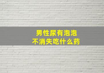 男性尿有泡泡不消失吃什么药