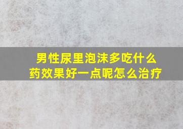 男性尿里泡沫多吃什么药效果好一点呢怎么治疗