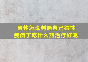 男性怎么判断自己得性疾病了吃什么药治疗好呢