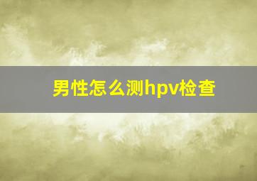 男性怎么测hpv检查